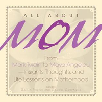 Cover for All About Mom: From Mark Twain to Maya Angelou--Insights, Thoughts, And Life Lessons on Motherhood