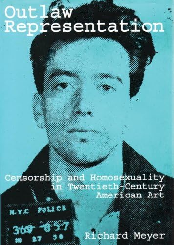 Cover for Outlaw Representation: Censorship and Homosexuality in Twentieth-Century American Art (Ideologies of Desire)
