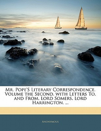Cover for Mr. Pope's Literary Correspondence. Volume the Second. with Letters To, and From, Lord Somers. Lord Harrington. ...