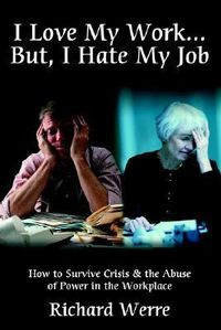 Cover for I Love My Work But, I Hate My Job: How to Survive Crisis & the Abuse of Power in the Workplace