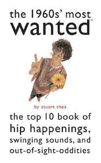 Cover for The 1960s' Most Wanted: The Top 10 Book of Hip Happenings, Swinging Sounds, and Out-of-Sight Oddities