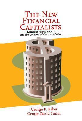 Cover for The New Financial Capitalists: Kohlberg Kravis Roberts and the Creation of Corporate Value