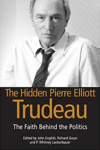 Cover for The Hidden Pierre Elliott Trudeau: The Faith Behind the Politics