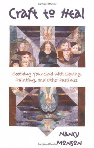 Cover for Craft to Heal: Soothing Your Soul With Sewing, Painting, and Other Pastimes