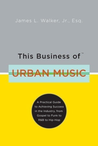 Cover for This Business of Urban Music: A Practical Guide to Achieving Success in the Industry, from Gospel to Funk to R&B to Hip-hop