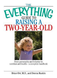 Cover for The Everything Guide To Raising A Two-Year-Old: From Personality And Behavior to Nutrition And Health--a Complete Handbook