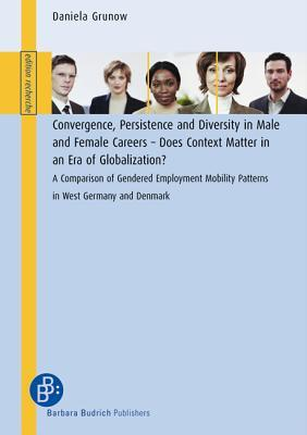 Cover for Convergence, Persistence And Diversity in Male And Female Careers: Does Context Matter in an Era of Globalization? - a Comparision of Gendered Employment Mobility Patterns in West Germany and Denmark