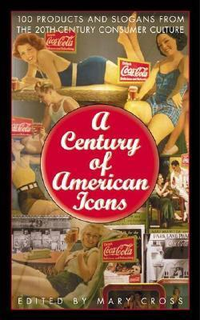 Cover for A Century of American Icons: 100 Products and Slogans from the 20th-Century Consumer Culture