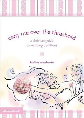 Cover for Carry Me Over the Threshold: A Christian Guide to Wedding Traditions