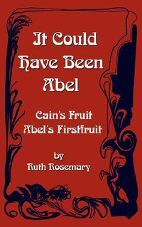Cover for It Could Have Been Abel: Cain's Fruit-Abel's Firstfruit